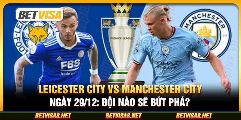 Leicester City vs Manchester City ngày 29/12: Đội nào sẽ bứt phá?