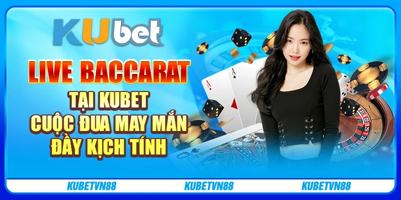 Live Baccarat tại Kubet – Cuộc đua may mắn đầy kịch tính