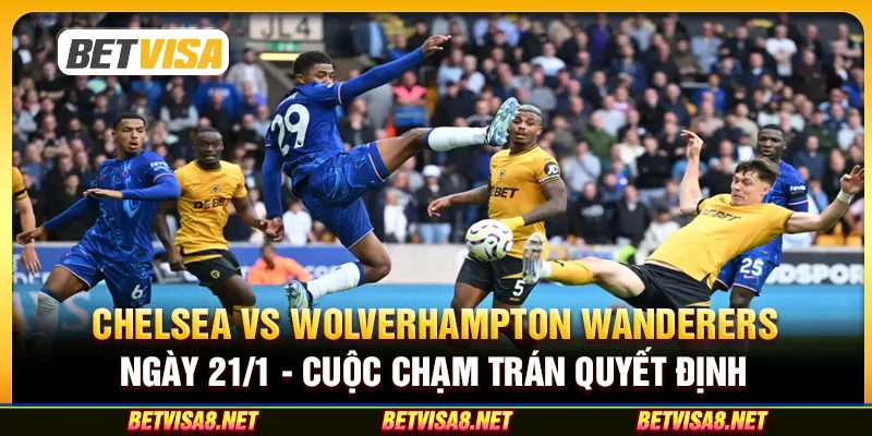 Chelsea vs Wolverhampton Wanderers ngày 21/1 - Cuộc Chạm Trán Quyết Định