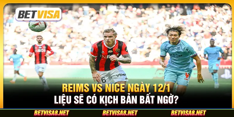 Reims vs Nice ngày 12/1 - Liệu sẽ có kịch bản bất ngờ?