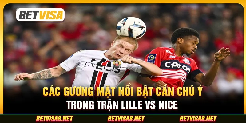 Các gương mặt nổi bật cần chú ý trong trận Lille vs Nice