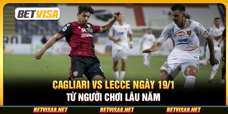 Cagliari vs Lecce ngày 19/1 - Cuộc đọ sức cân tài cân sức