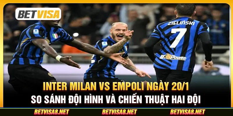 Inter Milan vs Empoli ngày 20/1 - So sánh đội hình và chiến thuật hai đội