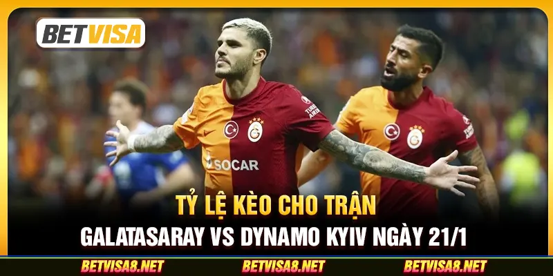 Tỷ lệ kèo cho trận Galatasaray vs Dynamo Kyiv ngày 21/1