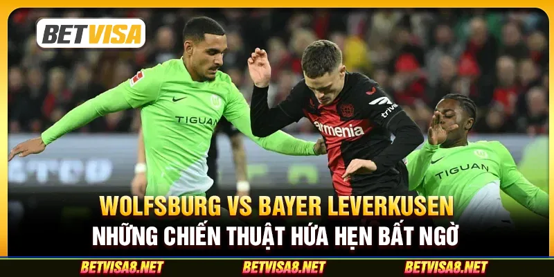 Wolfsburg vs Bayer Leverkusen ngày 8/2: Những Chiến Thuật Hứa Hẹn Bất Ngờ